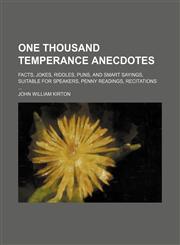 One thousand temperance anecdotes; facts, jokes, riddles, puns, and smart sayings, suitable for speakers, penny readings, recitations,1236676181,9781236676184