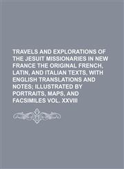 Travels and Explorations of the Jesuit Missionaries in New France the Original French, Latin, and Italian Texts, With English Translations and Notes; Illustrated by Portraits, Maps, and Facsimiles Vol. Xxviii,1150818905,9781150818905