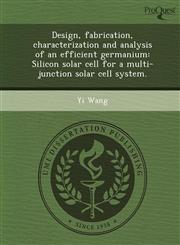 Design, fabrication, characterization and analysis of an efficient germanium Silicon solar cell for a multi-junction solar cell system.,1249869072,9781249869078