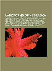 Landforms of Nebraska Hills of Nebraska, Lakes of Nebraska, Mountains of Nebraska, Rivers of Nebraska, Rock formations in Nebraska,1157109683,9781157109686