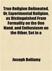 True Religion Delineated, Or, Experimental Religion, as Distinguished From Formality on the One Hand, and Enthusiasm on the Other, Set in a,1152087797,9781152087798