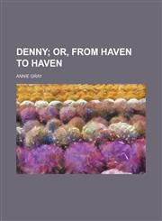 Denny; Or, From Haven to Haven,1151255289,9781151255280