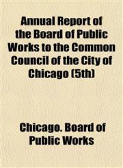 Annual Report of the Board of Public Works to the Common Council of the City of Chicago (5th),1155050061,9781155050065