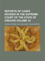 Reports of Cases Decided in the Supreme Court of the State of Oregon Volume 32,1234080427,9781234080426