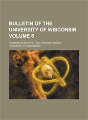 Bulletin of the University of Wisconsin Volume 6 ; Economics and political science series,1130376559,9781130376555