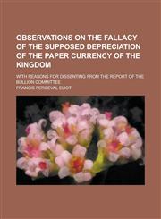 Observations on the Fallacy of the Supposed Depreciation of the Paper Currency of the Kingdom; With Reasons for Dissenting from the Report of the Bull,123407866X,9781234078669