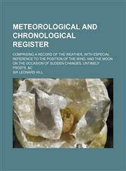 Meteorological and Chronological Register; Comprising a Record of the Weather, with Especial Reference to the Position of the Wind, and the Moon on Th,1236016831,9781236016836
