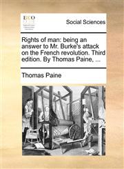Rights of man being an answer to Mr. Burke's attack on the French revolution. Third edition. By Thomas Paine, ...,1140931334,9781140931331