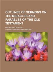Outlines of sermons on the miracles and parables of the Old Testament; original and selected,1150831723,9781150831720