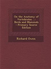 On the Anatomy of Vertebrates ... Birds and Mammals - Primary Source Edition,1289989893,9781289989897