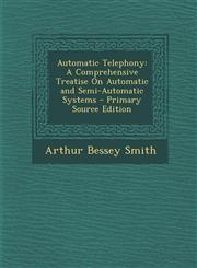 Automatic Telephony A Comprehensive Treatise on Automatic and Semi-Automatic Systems - Primary Source Edition,1287954626,9781287954620