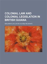 Colonial Law and Colonial Legislation in British Guiana,1235719790,9781235719790