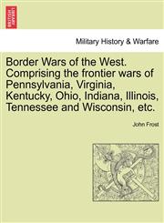 Border Wars of the West. Comprising the frontier wars of Pennsylvania, Virginia, Kentucky, Ohio, Indiana, Illinois, Tennessee and Wisconsin, etc.,1241550506,9781241550509