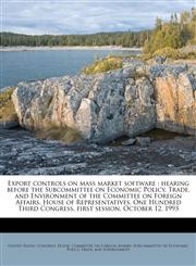 Export controls on mass market software hearing before the Subcommittee on Economic Policy, Trade, and Environment of the Committee on Foreign Affairs, House of Representatives, One Hundred Third Congress, first session, October 12, 1993,1178584445,9781178584448