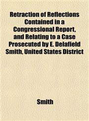 Retraction of Reflections Contained in a Congressional Report, and Relating to a Case Prosecuted by E. Delafield Smith, United States District,115313554X,9781153135542