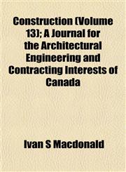 Construction (Volume 13); A Journal for the Architectural Engineering and Contracting Interests of Canada,1153332973,9781153332972