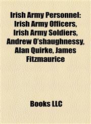 Irish Army Personnel Irish Army Officers, Irish Army Soldiers, Andrew O'shaughnessy, Alan Quirke, James Fitzmaurice,1157857647,9781157857648