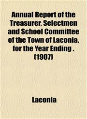 Annual Report of the Treasurer, Selectmen and School Committee of the Town of Laconia, for the Year Ending . (1907),1153285606,9781153285605