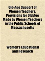Old-Age Support of Women Teachers, Provisions for Old Age Made by Women Teachers in the Public Schools of Massachusetts,1151761974,9781151761972
