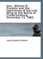 Gen. William B. Franklin and the Operations of the Left Wing at the Battle of Fredericksburg, Decemb,111335514X,9781113355140