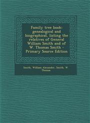Family tree book genealogical and biographical, listing the relatives of General William Smith and of W. Thomas Smith - Primary Source Edition,1295720892,9781295720897