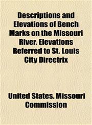 Descriptions and Elevations of Bench Marks on the Missouri River. Elevations Referred to St. Louis City Directrix,1152024590,9781152024595