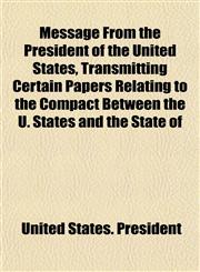 Message From the President of the United States, Transmitting Certain Papers Relating to the Compact Between the U. States and the State of,115303123X,9781153031233