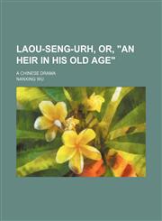 Laou-Seng-Urh, Or, "An Heir in His Old Age"; A Chinese Drama,1235739325,9781235739323