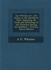 Eye-Witness Or, Life Scenes in the Old North State, Depicting the Trials and Sufferings of the Unionists During the Rebellion - PR,1287744109,9781287744108