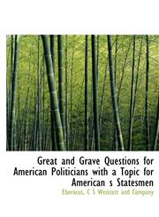 Great and Grave Questions for American Politicians with a Topic for American s Statesmen,1140231545,9781140231547