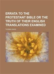 Errata to the Protestant Bible or the Truth of Their English Translations Examined,1236487613,9781236487612