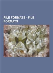 File Formats - File Formats Archive Formats, Audio File Formats, Binary File Formats, Chemical File Formats, Container Formats, Disk Image File Fo,123085455X,9781230854557