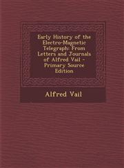 Early History of the Electro-Magnetic Telegraph From Letters and Journals of Alfred Vail - Primary Source Edition,1287549152,9781287549154
