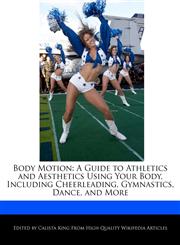 Body Motion A Guide to Athletics and Aesthetics Using Your Body, Including Cheerleading, Gymnastics, Dance, and More,1241153078,9781241153076