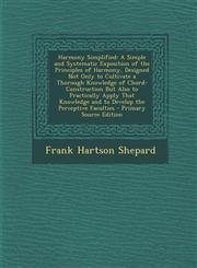 Harmony Simplified A Simple and Systematic Exposition of the Principles of Harmony, Designed Not Only to Cultivate a Thorough Knowledge of Chord-Construction But Also to Practically Apply That Knowledge and to Develop the Perceptive Faculties - Primary S,1294005405,9781294005407