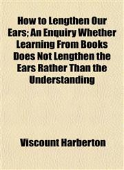 How to Lengthen Our Ears; An Enquiry Whether Learning From Books Does Not Lengthen the Ears Rather Than the Understanding,1154741206,9781154741209