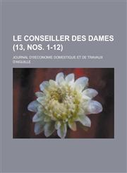 Le Conseiller Des Dames; Journal D' Economie Domestique Et de Travaux D'Aiguille (13, Nos. 1-12 ),1234606690,9781234606695