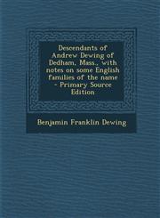 Descendants of Andrew Dewing of Dedham, Mass., with notes on some English families of the name  - Primary Source Edition,1295786680,9781295786688