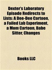 Dexter's Laboratory Episode Redirects to Lists A Dee-Dee Cartoon, a Failed Lab Experiment, a Mom Cartoon, Babe Sitter, Changes,1157239943,9781157239949