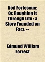 Ned Fortescue; Or, Roughing It Through Life a Story Founded on Fact. --,1154958574,9781154958577