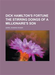 Dick Hamilton's Fortune the Stirring Doings of a Millionaire's Son,115365041X,9781153650410