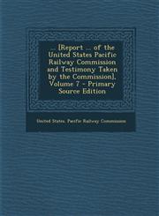 [Report ... of the United States Pacific Railway Commission and Testimony Taken by the Commission], Volume 7,1289752001,9781289752002