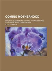 Coming Motherhood; Practical Suggestions Relating to Maternity and the Care of Infants and Children,1234086514,9781234086510