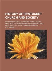 History of Pawtucket Church and Society; with reminiscences of pastors and founders, sketches of Congregational churches in Lowell, and a brief outline of Congregationalism,1150801085,9781150801082
