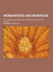 Womanhood and Marriage; Fifty-Three Lessons in Sex Hygiene Exclusively for Women,1230220518,9781230220512
