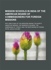 Mission Schools in India of the American Board of Commissioners for Foreign Missions; With Sketches of the Missions Among the North American Indians, the Sandwich Islands, the Armenians of Turkey, and the Nestorians of Persia,1151233110,9781151233110