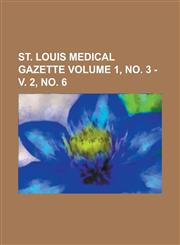 St. Louis Medical Gazette Volume 1, no. 3 - v. 2, no. 6,1236925041,9781236925046