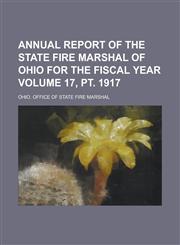 Annual report of the State Fire Marshal of Ohio for the fiscal year Volume 17, pt. 1917,1234293463,9781234293468