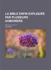 La Bible Enfin Expliquee Par Plusieurs Aumoniers; de S. M. L. R. D. P.,1236499344,9781236499349