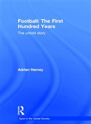 Football, The First Hundred Years  The Untold Story of the People's Game (Sport in the Global Society),0415350182,9780415350181